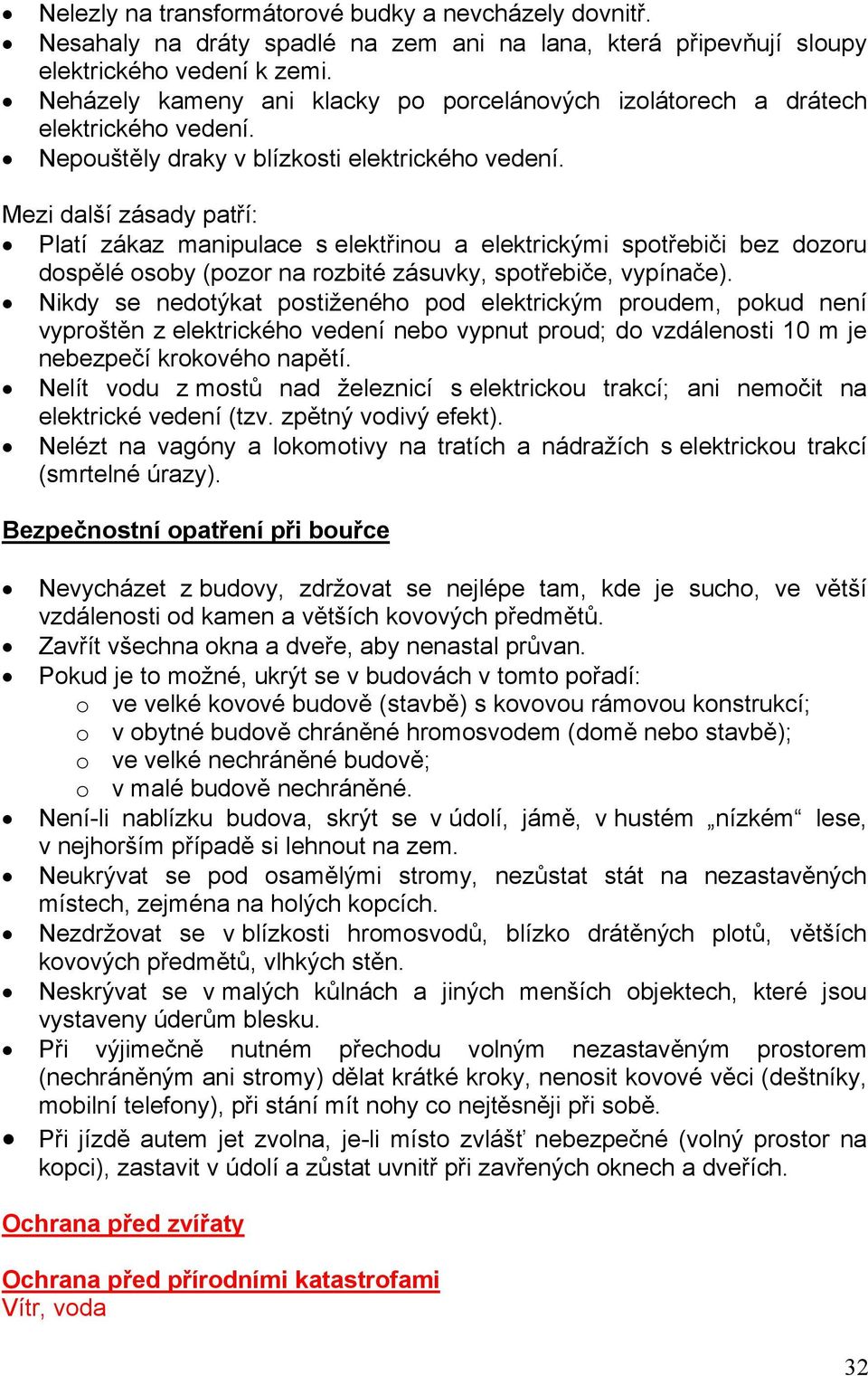 Mezi další zásady patří: Platí zákaz manipulace s elektřinou a elektrickými spotřebiči bez dozoru dospělé osoby (pozor na rozbité zásuvky, spotřebiče, vypínače).