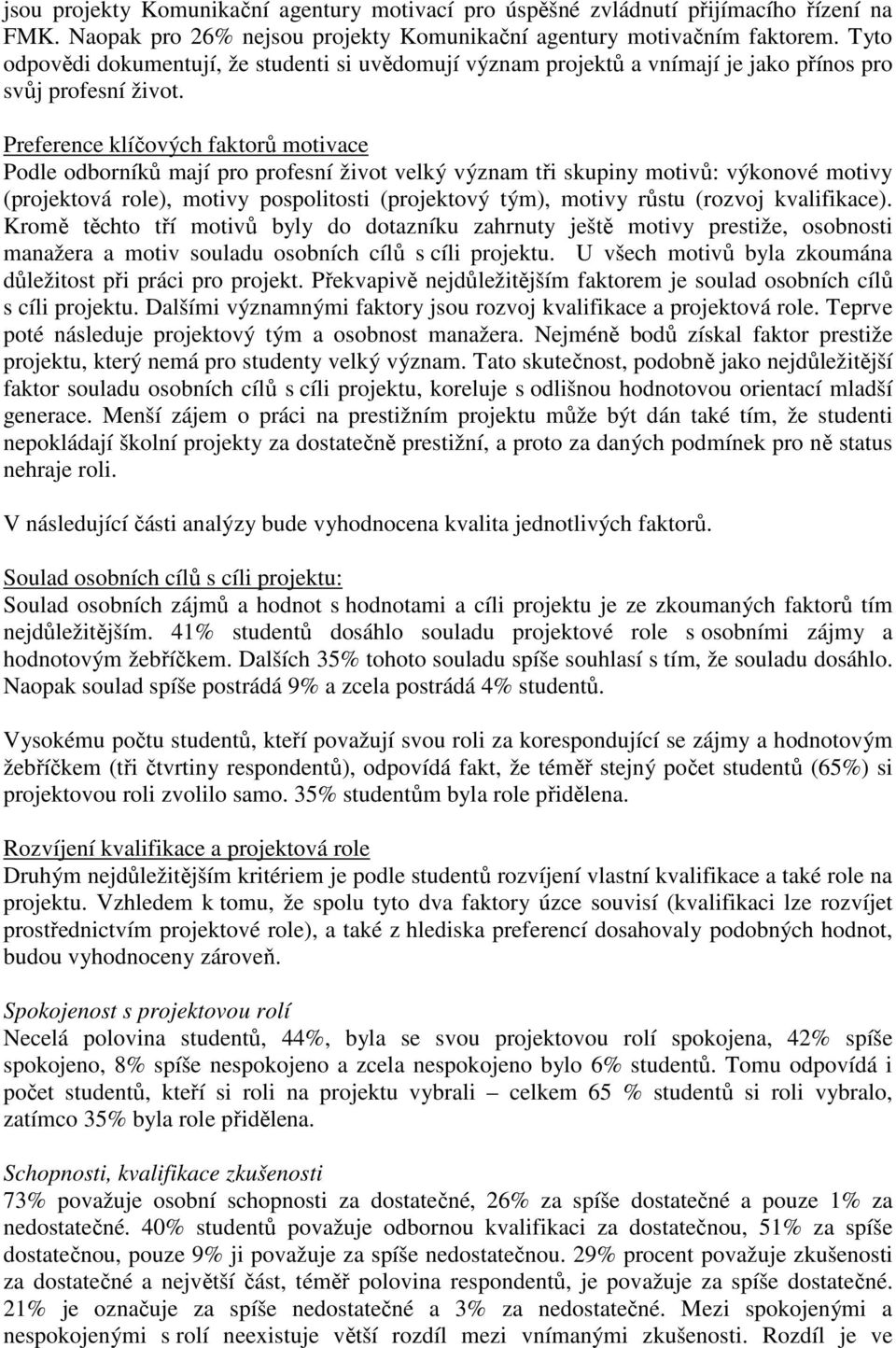 Preference klíčových faktorů motivace Podle odborníků mají pro profesní život velký význam tři skupiny motivů: výkonové motivy (projektová role), motivy pospolitosti (projektový tým), motivy růstu