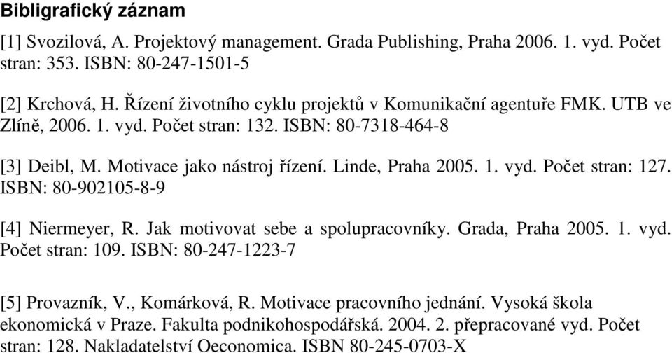 Linde, Praha 2005. 1. vyd. Počet stran: 127. ISBN: 80-902105-8-9 [4] Niermeyer, R. Jak motivovat sebe a spolupracovníky. Grada, Praha 2005. 1. vyd. Počet stran: 109.
