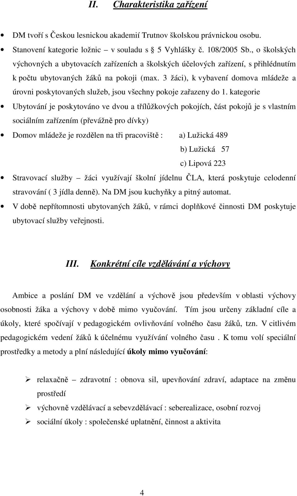 3 žáci), k vybavení domova mládeže a úrovni poskytovaných služeb, jsou všechny pokoje zařazeny do 1.