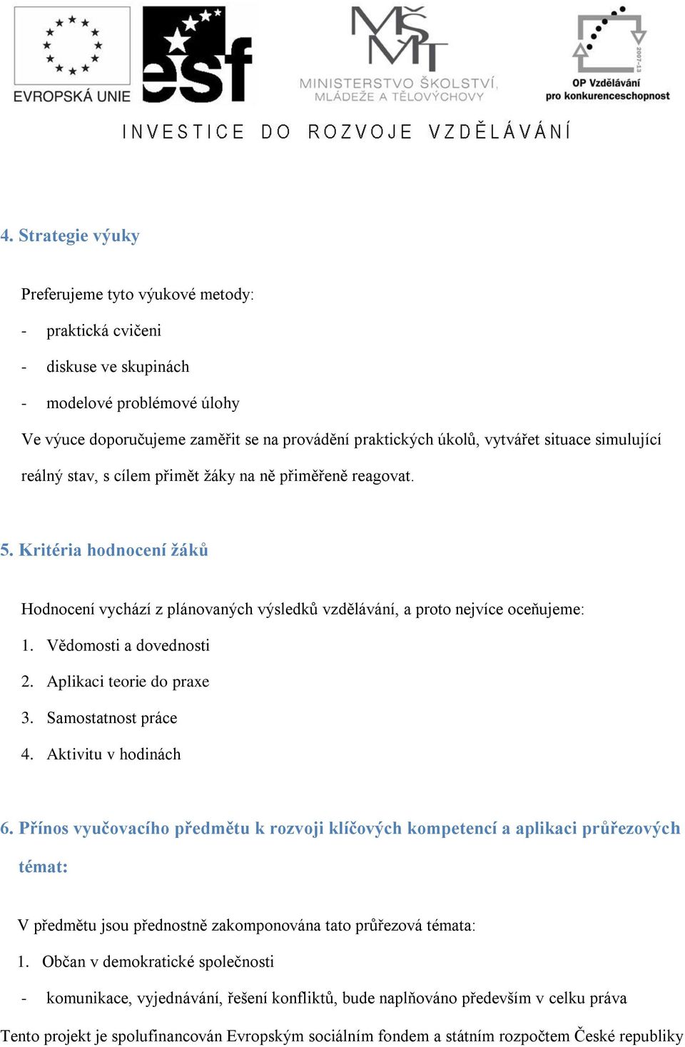 Kritéria hodnocení žáků Hodnocení vychází z plánovaných výsledků vzdělávání, a proto nejvíce oceňujeme: 1. Vědomosti a dovednosti 2. Aplikaci teorie do praxe 3. Samostatnost práce 4.