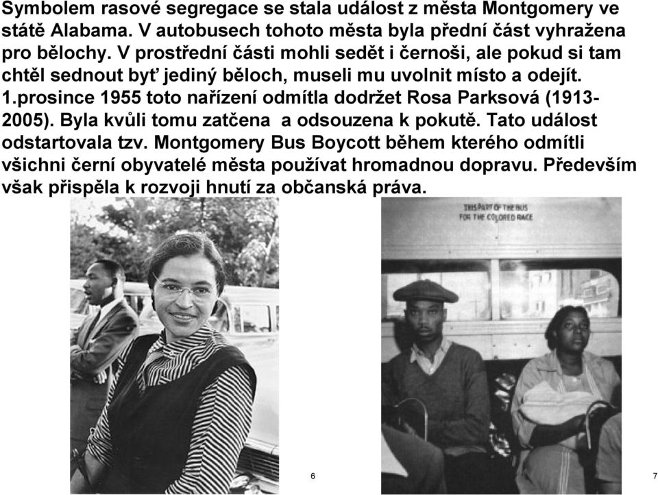 prosince 1955 toto nařízení odmítla dodržet Rosa Parksová (1913-2005). Byla kvůli tomu zatčena a odsouzena k pokutě. Tato událost odstartovala tzv.