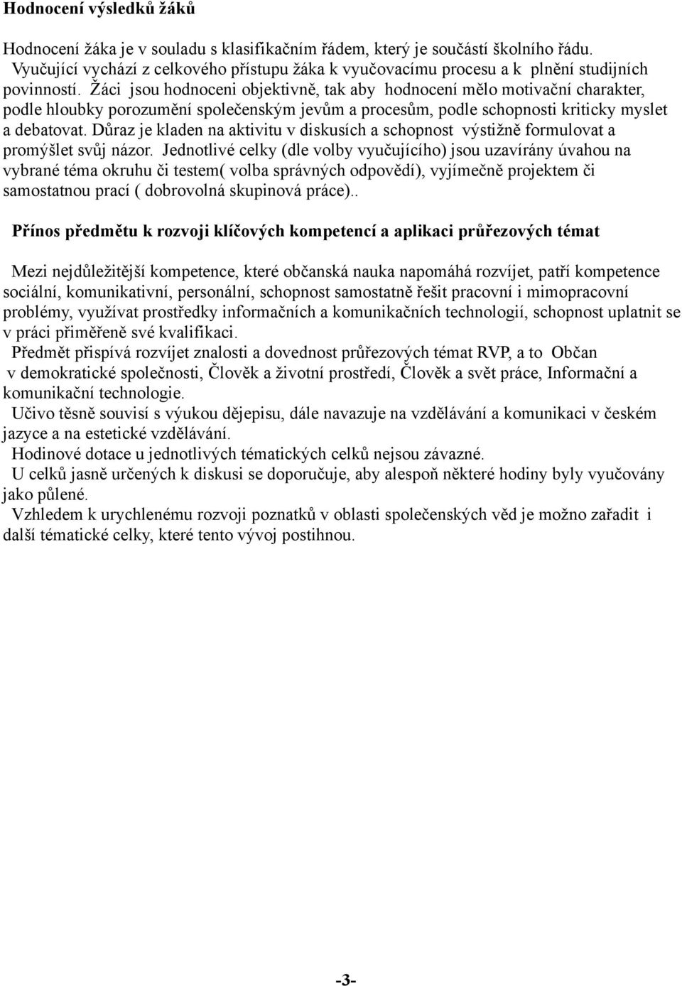 Žáci jsou hodnoceni objektivně, tak aby hodnocení mělo motivační charakter, podle hloubky porozumění společenským jevům a procesům, podle schopnosti kriticky myslet a debatovat.