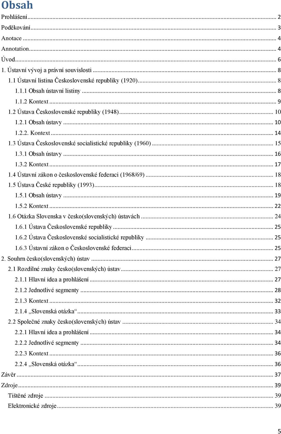 3.2 Kontext... 17 1.4 Ústavní zákon o československé federaci (1968/69)... 18 1.5 Ústava České republiky (1993)... 18 1.5.1 Obsah ústavy... 19 1.5.2 Kontext... 22 1.