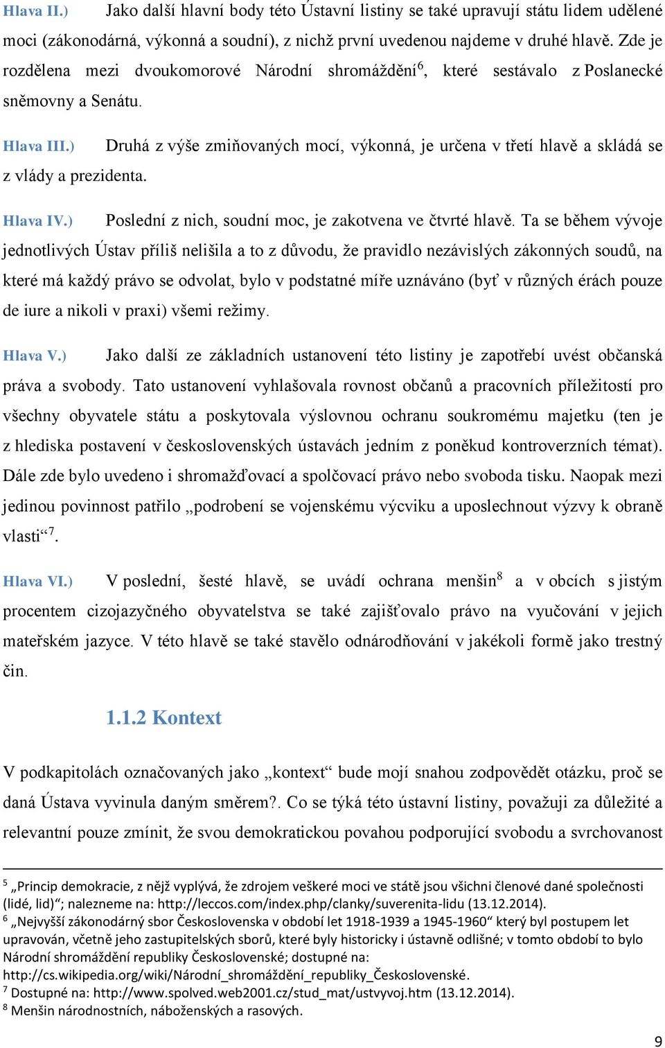 ) Druhá z výše zmiňovaných mocí, výkonná, je určena v třetí hlavě a skládá se z vlády a prezidenta. Hlava IV.) Poslední z nich, soudní moc, je zakotvena ve čtvrté hlavě.