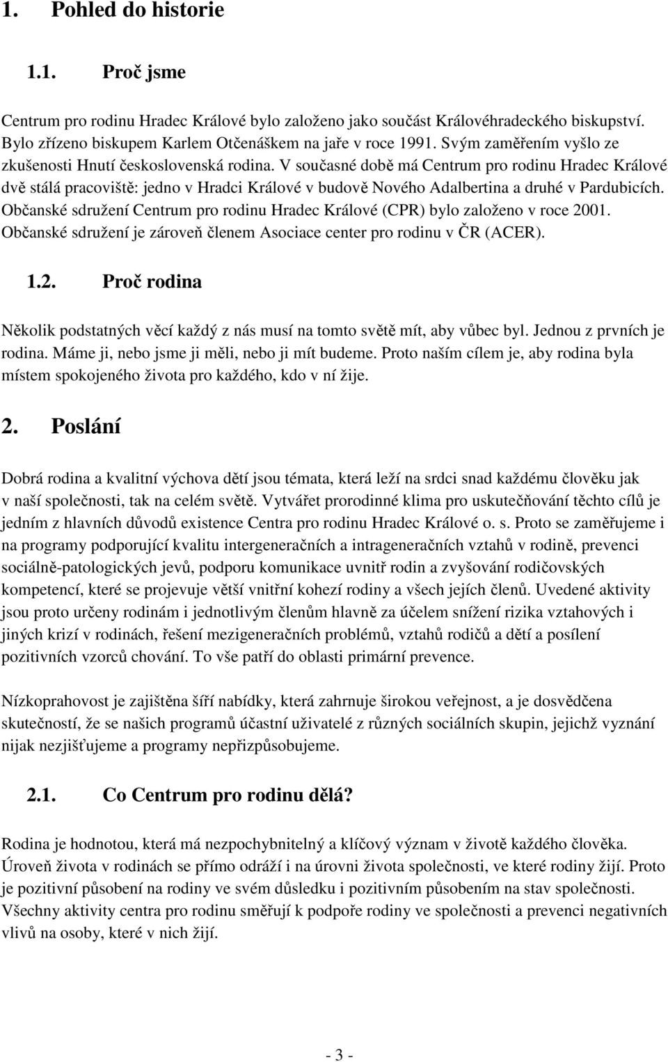 V současné době má Centrum pro rodinu Hradec Králové dvě stálá pracoviště: jedno v Hradci Králové v budově Nového Adalbertina a druhé v Pardubicích.