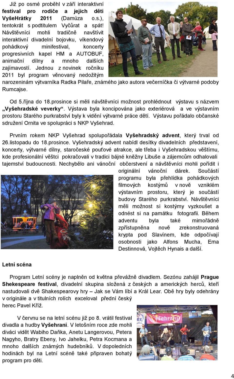 Jednou z novinek ročníku 2011 byl program věnovaný nedoţitým narozeninám výtvarníka Radka Pilaře, známého jako autora večerníčka či výtvarné podoby Rumcajse. Od 5.října do 18.