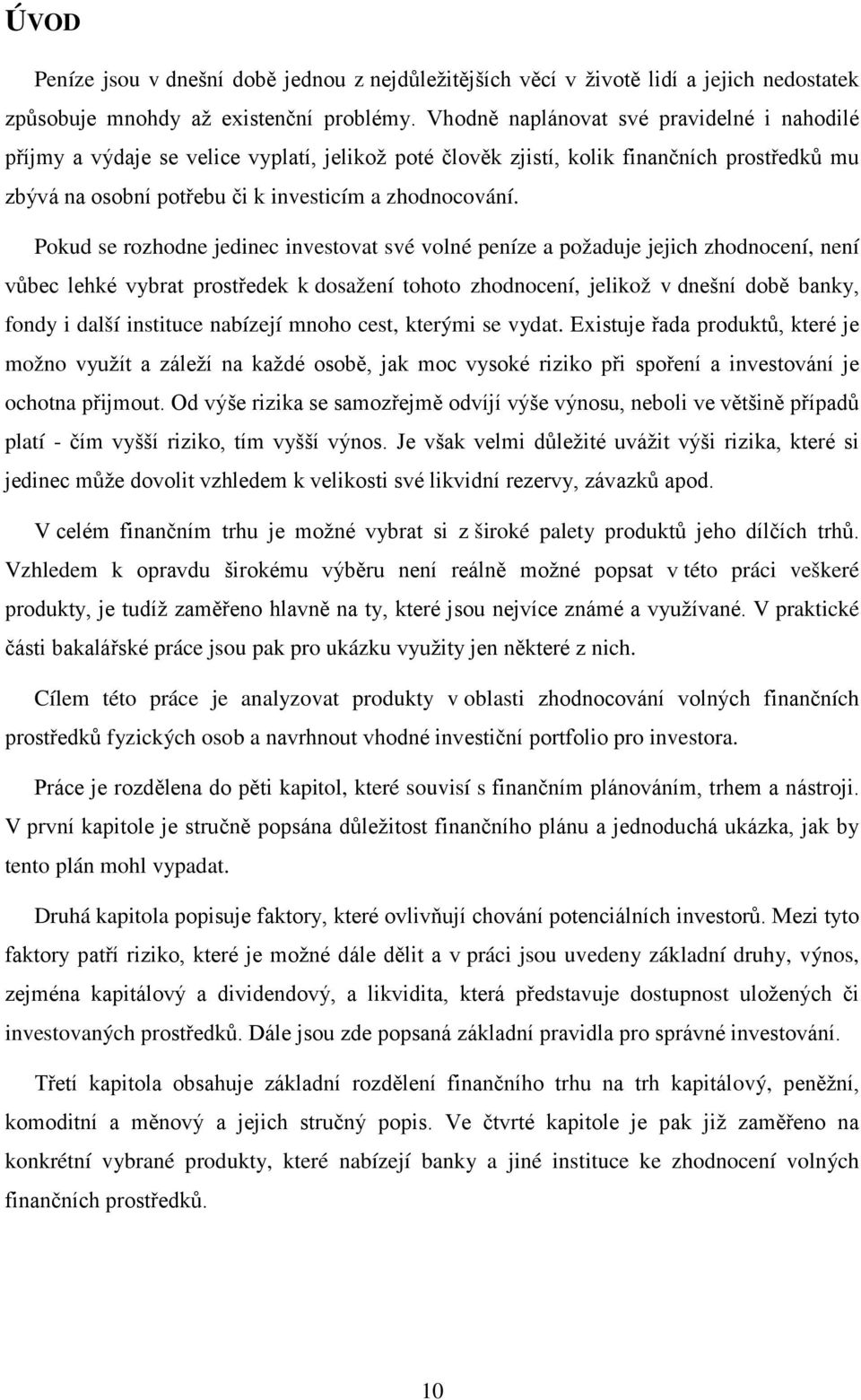 Pokud se rozhodne jedinec investovat své volné peníze a požaduje jejich zhodnocení, není vůbec lehké vybrat prostředek k dosažení tohoto zhodnocení, jelikož v dnešní době banky, fondy i další