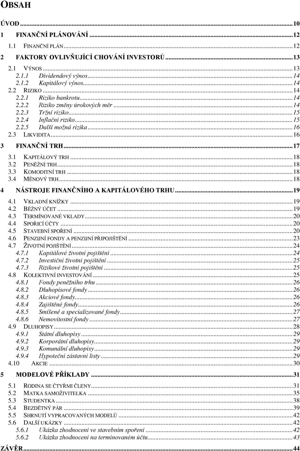 1 KAPITÁLOVÝ TRH... 18 3.2 PENĚŽNÍ TRH... 18 3.3 KOMODITNÍ TRH... 18 3.4 MĚNOVÝ TRH... 18 4 NÁSTROJE FINANČNÍHO A KAPITÁLOVÉHO TRHU... 19 4.1 VKLADNÍ KNÍŽKY... 19 4.2 BĚŽNÝ ÚČET... 19 4.3 TERMÍNOVANÉ VKLADY.