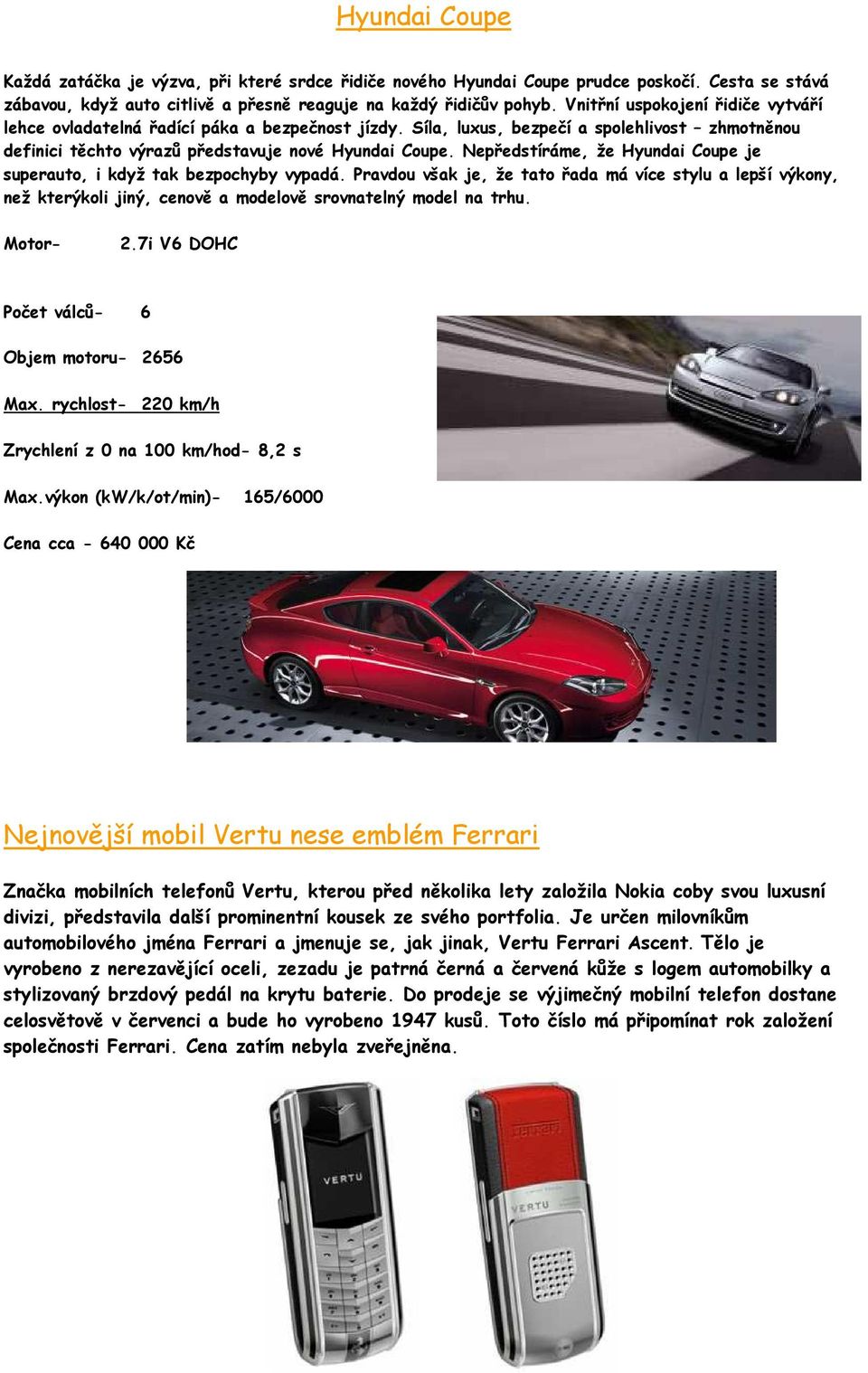 Nepředstíráme, že Hyundai Coupe je superauto, i když tak bezpochyby vypadá. Pravdou však je, že tato řada má více stylu a lepší výkony, než kterýkoli jiný, cenově a modelově srovnatelný model na trhu.