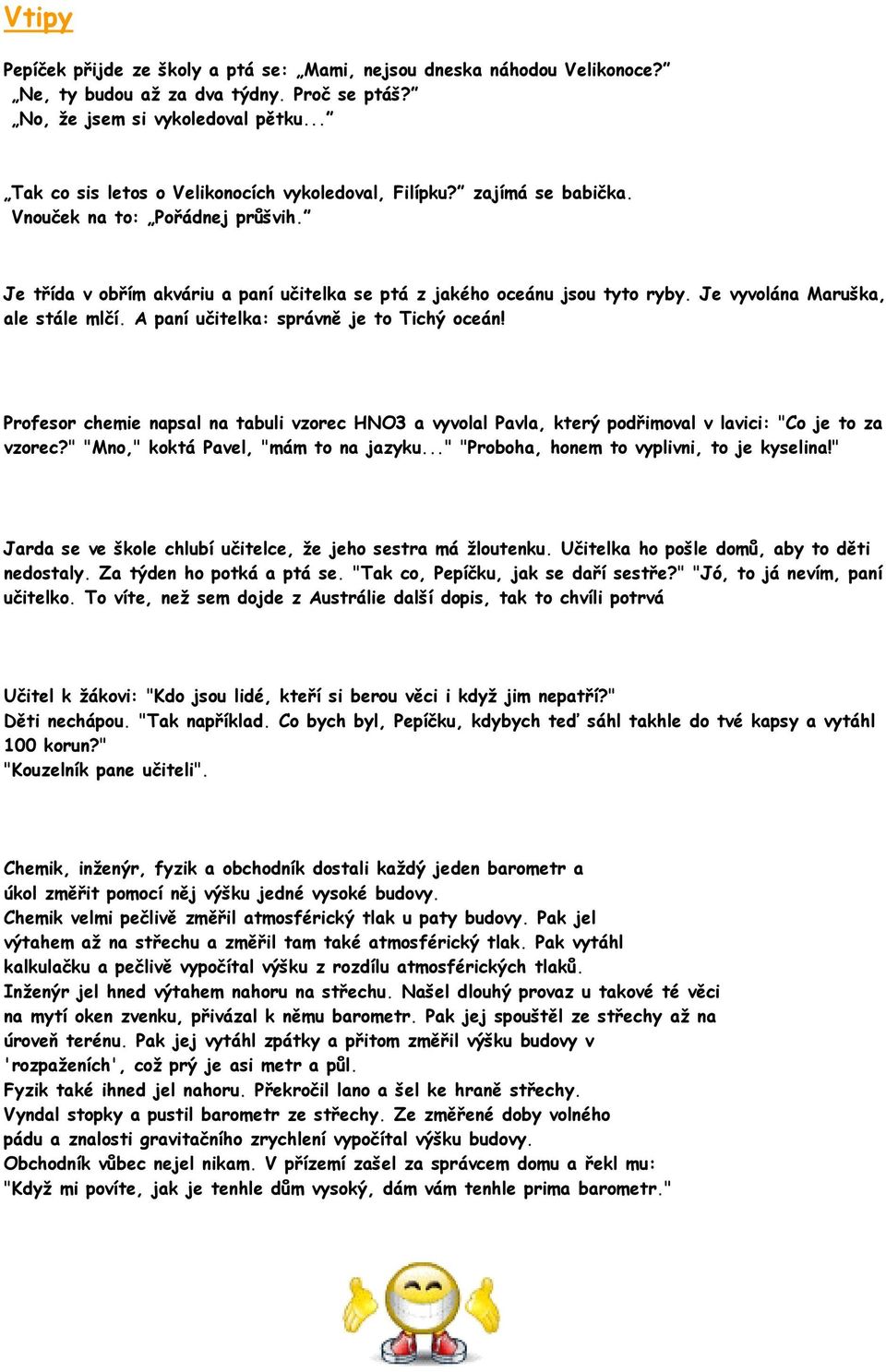 Je vyvolána Maruška, ale stále mlčí. A paní učitelka: správně je to Tichý oceán! Profesor chemie napsal na tabuli vzorec HNO3 a vyvolal Pavla, který podřimoval v lavici: "Co je to za vzorec?