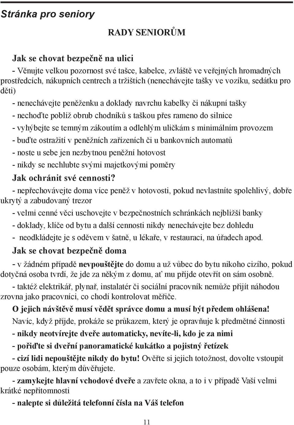 temným zákoutím a odlehlým uličkám s minimálním provozem - buďte ostražití v peněžních zařízeních či u bankovních automatů - noste u sebe jen nezbytnou peněžní hotovost - nikdy se nechlubte svými