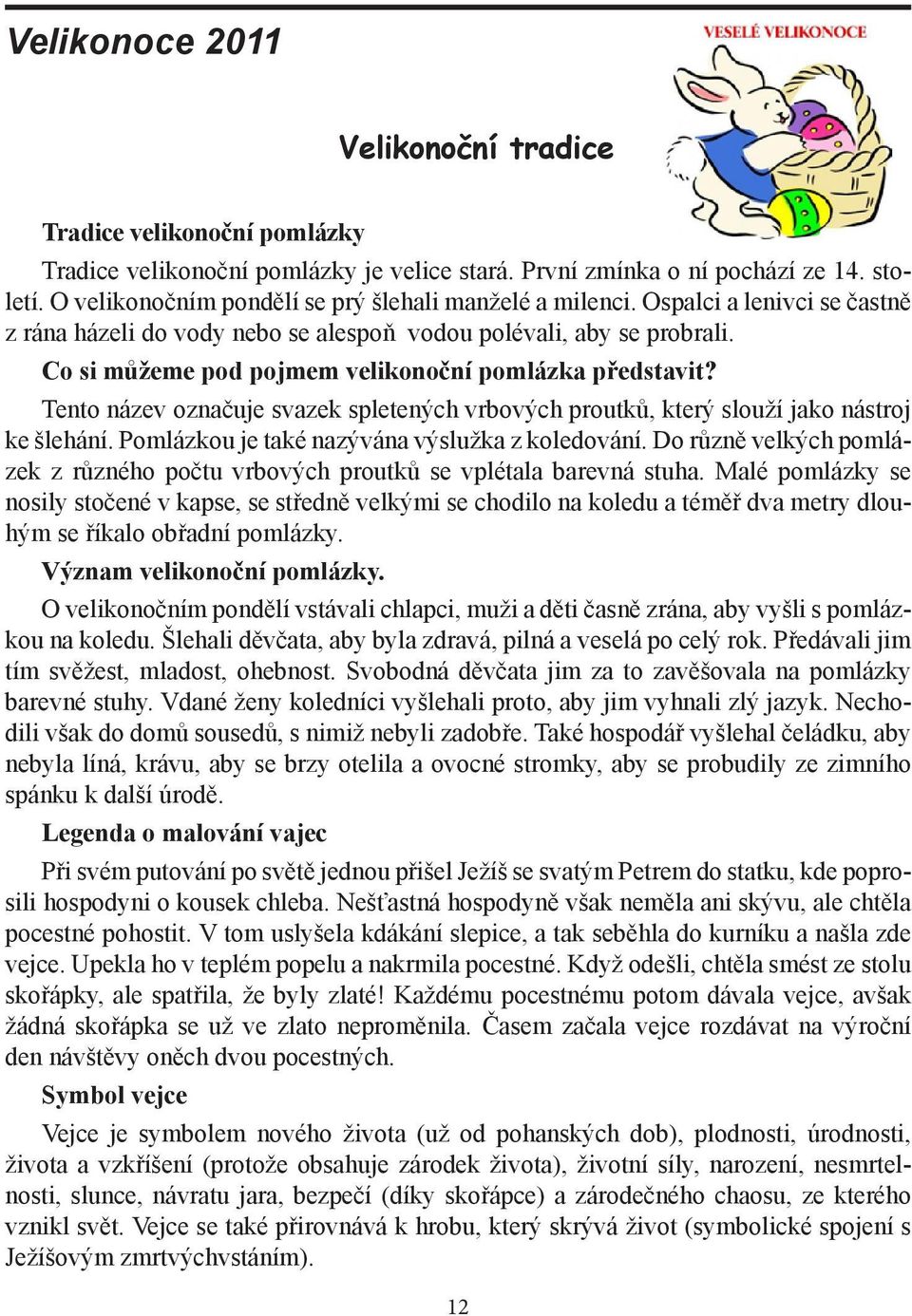 Co si můžeme pod pojmem velikonoční pomlázka představit? Tento název označuje svazek spletených vrbových proutků, který slouží jako nástroj ke šlehání.