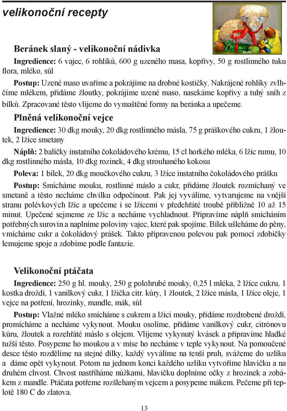 Plněná velikonoční vejce Ingredience: 30 dkg mouky, 20 dkg rostlinného másla, 75 g práškového cukru, 1 žloutek, 2 lžíce smetany Náplň: 2 balíčky instatního čokoládového krému, 15 cl horkého mléka, 6