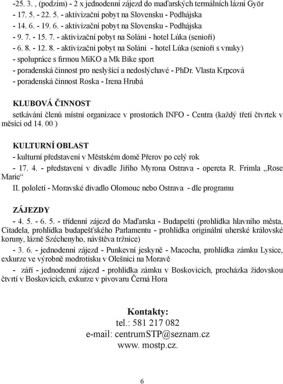 - 12. 8. - aktivizační pobyt na Soláni - hotel Lúka (senioři s vnuky) - spolupráce s firmou MiKO a Mk Bike sport - poradenská činnost pro neslyšící a nedoslýchavé - PhDr.