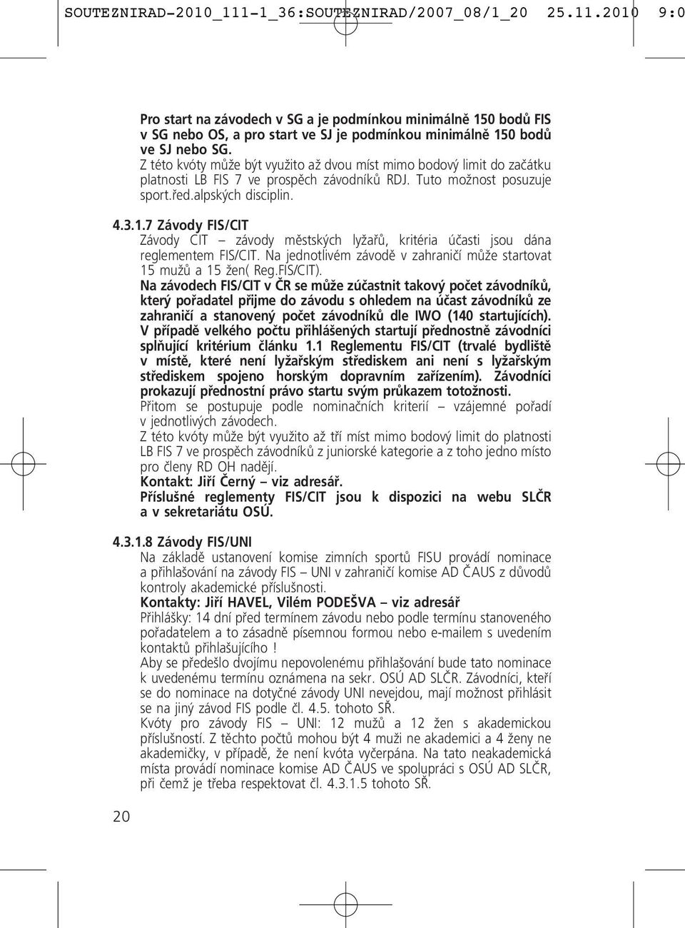 7 Závody FIS/CIT Závody CIT závody městských lyžařů, kritéria účasti jsou dána reglementem FIS/CIT. Na jednotlivém závodě v zahraničí může startovat 15 mužů a 15 žen( Reg.FIS/CIT).