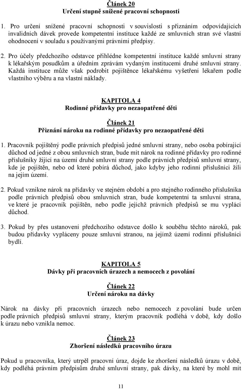 právními předpisy. 2. Pro účely předchozího odstavce přihlédne kompetentní instituce každé smluvní strany k lékařským posudkům a úředním zprávám vydaným institucemi druhé smluvní strany.