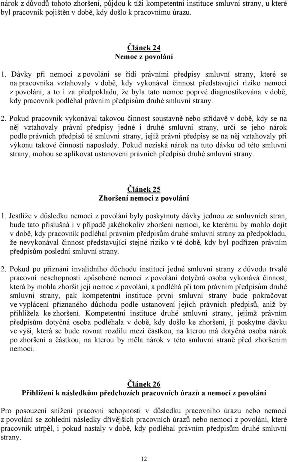 byla tato nemoc poprvé diagnostikována v době, kdy pracovník podléhal právním předpisům druhé smluvní strany. 2.