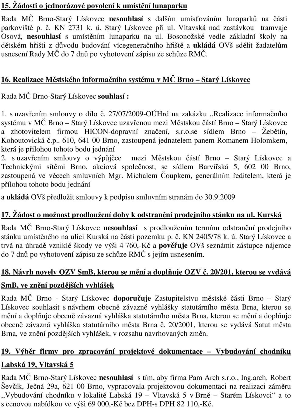 Bosonožské vedle základní školy na dětském hřišti z důvodu budování vícegeneračního hřiště a ukládá OVš sdělit žadatelům usnesení Rady MČ do 7 dnů po vyhotovení zápisu ze schůze RMČ. 16.