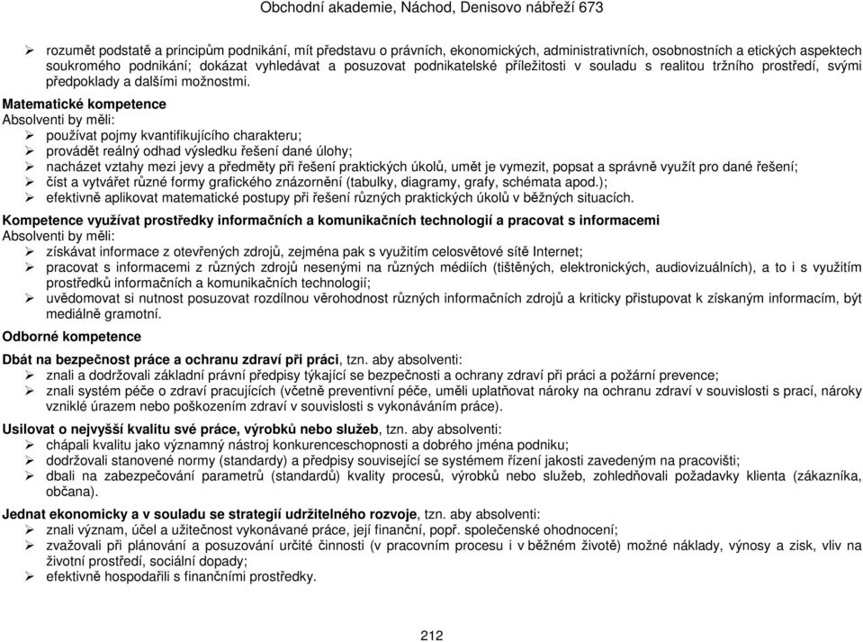 Matematické kompetence Absolventi by měli: používat pojmy kvantifikujícího charakteru; provádět reálný odhad výsledku řešení dané úlohy; nacházet vztahy mezi jevy a předměty při řešení praktických