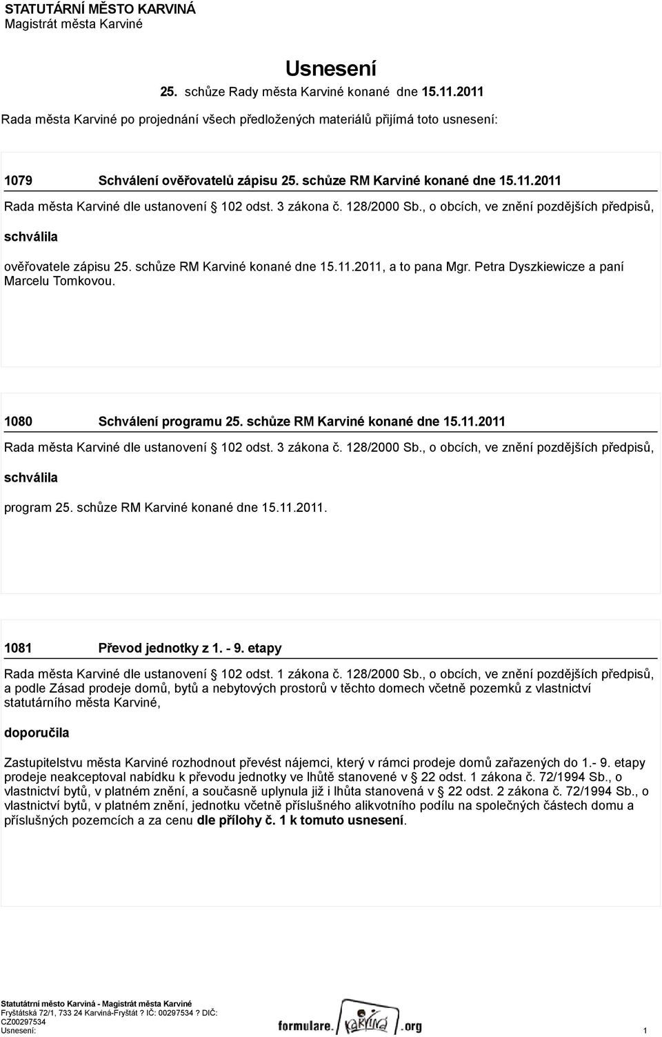 3 zákona č. 128/2000 Sb., o obcích, ve znění pozdějších předpisů, schválila ověřovatele zápisu 25. schůze RM Karviné konané dne 15.11.2011, a to pana Mgr. Petra Dyszkiewicze a paní Marcelu Tomkovou.