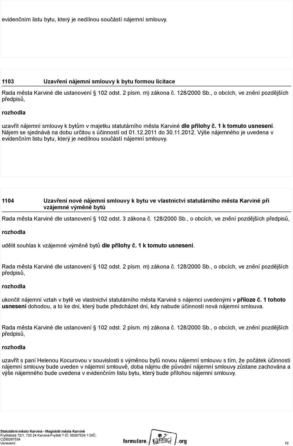 Nájem se sjednává na dobu určitou s účinností od 01.12.2011 do 30.11.2012. Výše nájemného je uvedena v evidenčním listu bytu, který je nedílnou součástí nájemní smlouvy.