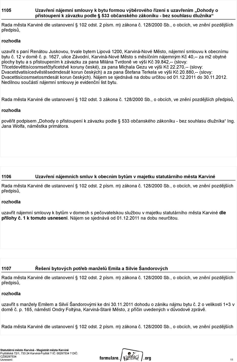 , o obcích, ve znění pozdějších předpisů, rozhodla uzavřít s paní Renátou Juskovou, trvale bytem Lipová 1200, Karviná-Nové Město, nájemní smlouvu k obecnímu bytu č. 12 v domě č. p. 1627, ulice Závodní, Karviná-Nové Město s měsíčním nájemným Kč 40,-- za m2 obytné plochy bytu a s přistoupením k závazku za pana Milána Tvrdoně ve výši Kč 39.