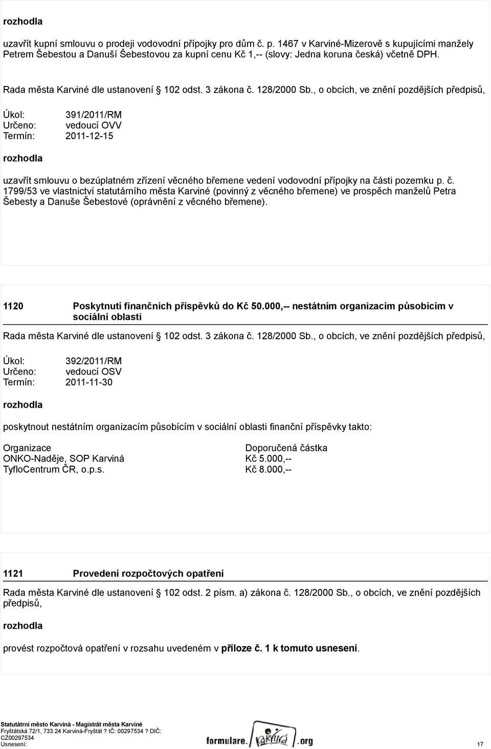 , o obcích, ve znění pozdějších předpisů, Úkol: 391/2011/RM Určeno: vedoucí OVV Termín: 2011-12-15 rozhodla uzavřít smlouvu o bezúplatném zřízení věcného břemene vedení vodovodní přípojky na části