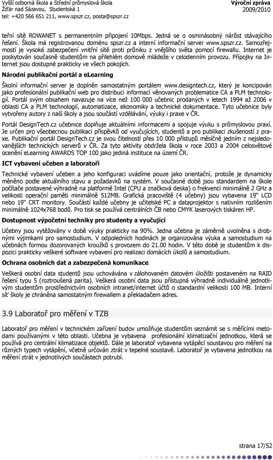 Internet je poskytován současně studentům na přilehlém domově mládeže v celodenním provozu. Přípojky na Internet jsou dostupné prakticky ve všech pokojích.