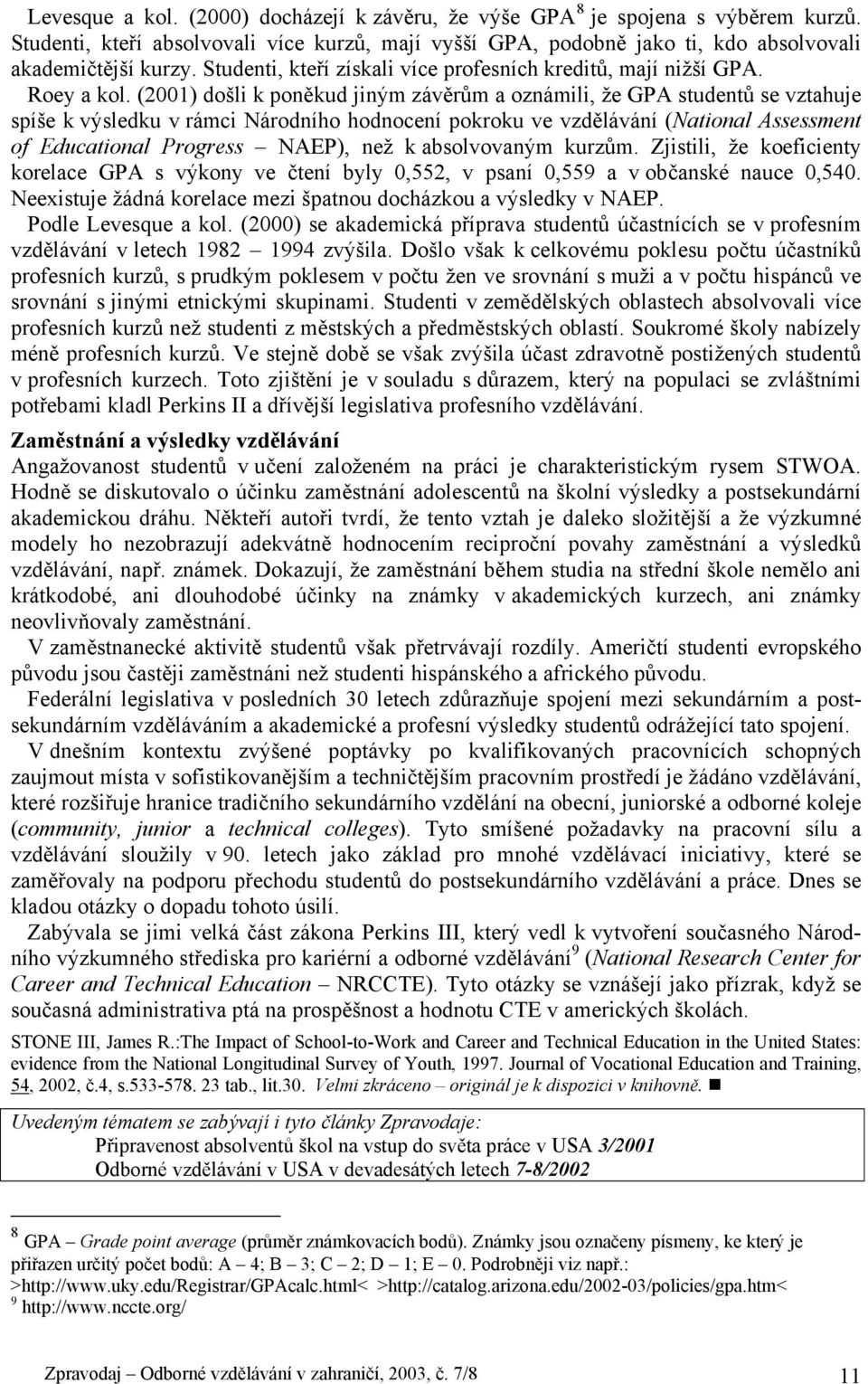 (2001) došli k poněkud jiným závěrům a oznámili, že GPA studentů se vztahuje spíše k výsledku v rámci Národního hodnocení pokroku ve vzdělávání (National Assessment of Educational Progress NAEP), než