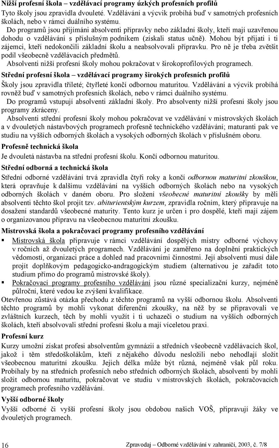 Mohou být přijati i ti zájemci, kteří nedokončili základní školu a neabsolvovali přípravku. Pro ně je třeba zvětšit podíl všeobecně vzdělávacích předmětů.