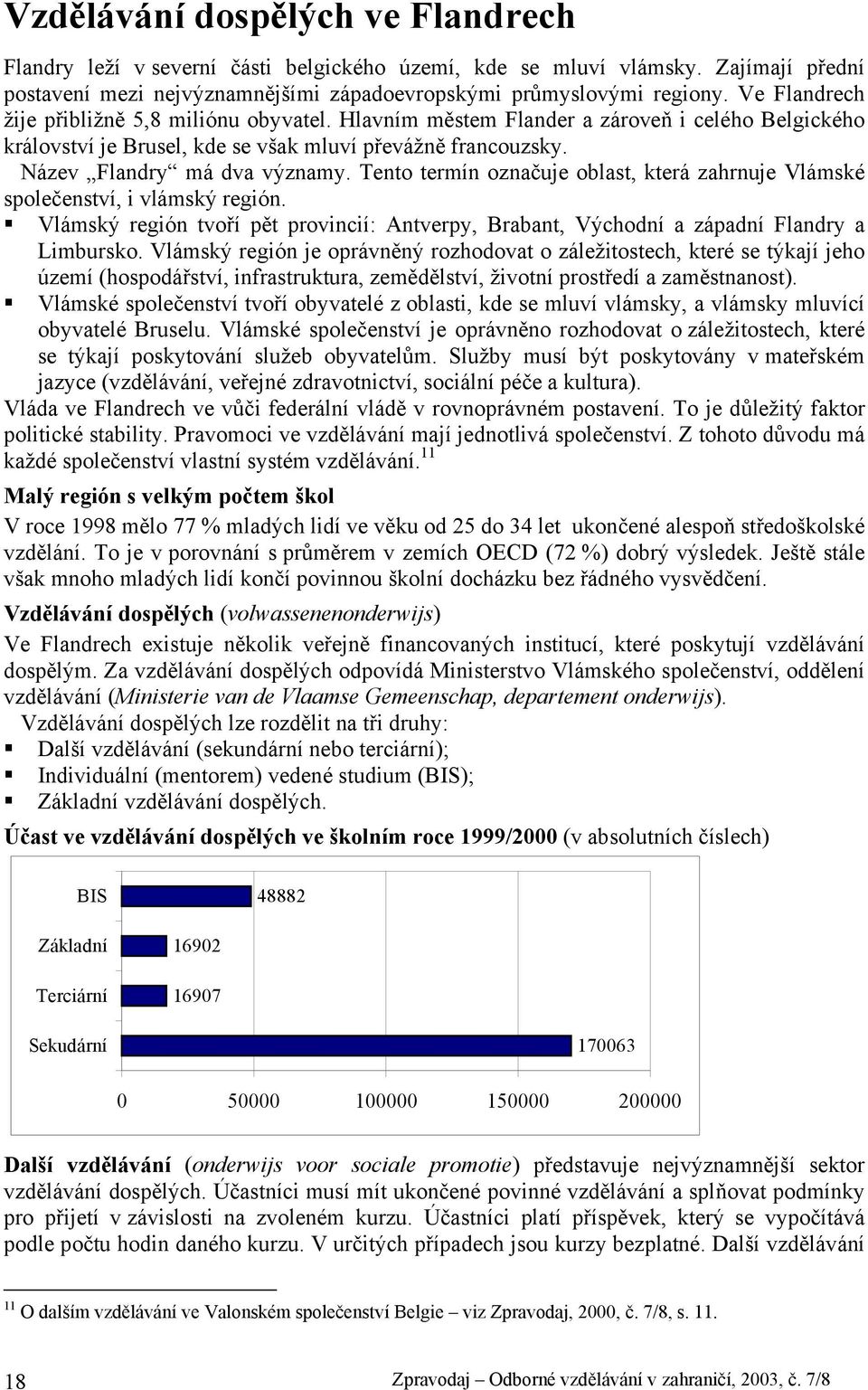 Tento termín označuje oblast, která zahrnuje Vlámské společenství, i vlámský región. Vlámský región tvoří pět provincií: Antverpy, Brabant, Východní a západní Flandry a Limbursko.