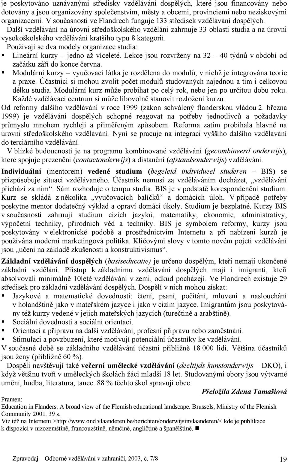 Další vzdělávání na úrovni středoškolského vzdělání zahrnuje 33 oblastí studia a na úrovni vysokoškolského vzdělávání kratšího typu 8 kategorií.