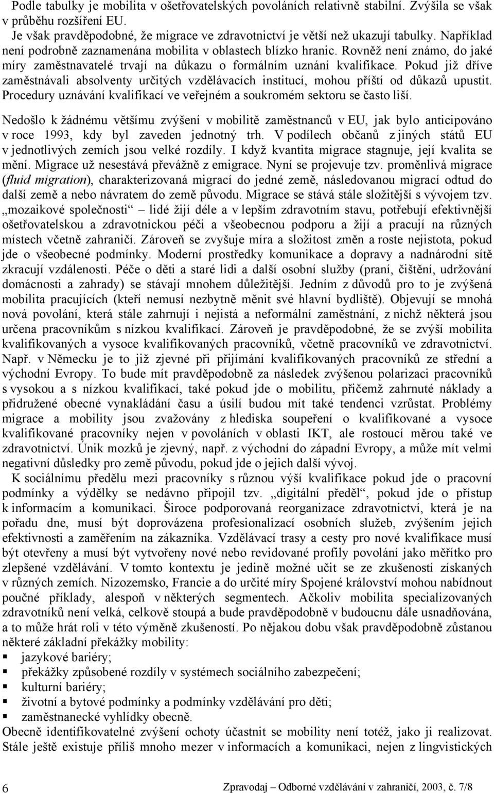 Pokud již dříve zaměstnávali absolventy určitých vzdělávacích institucí, mohou příští od důkazů upustit. Procedury uznávání kvalifikací ve veřejném a soukromém sektoru se často liší.