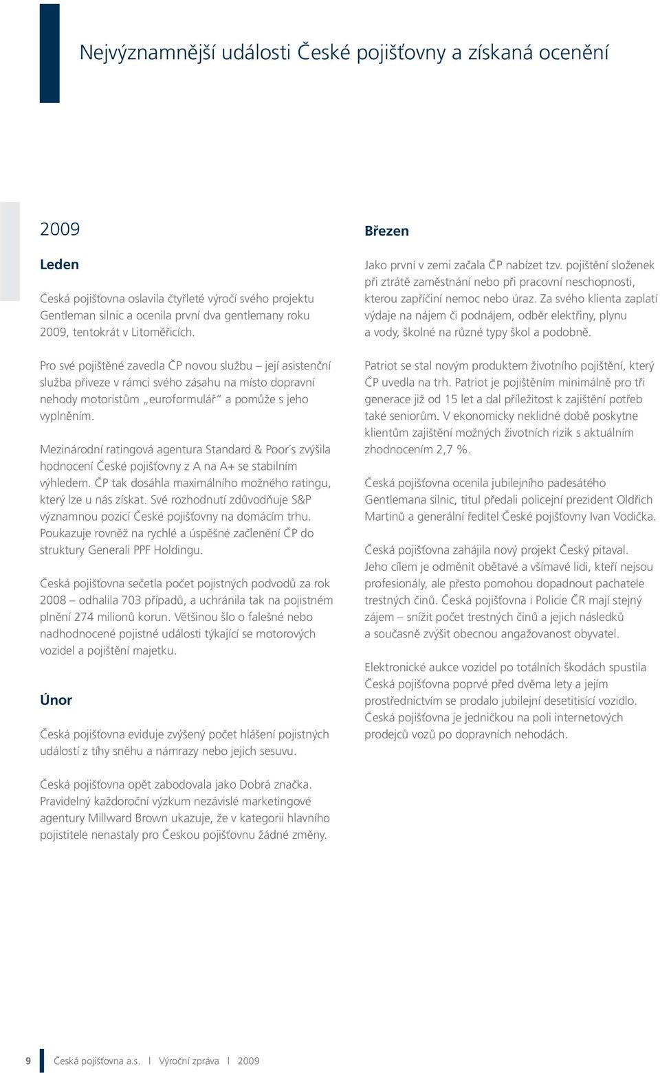 Mezinárodní ratingová agentura Standard & Poor s zvýšila hodnocení České pojišťovny z A na A+ se stabilním výhledem. ČP tak dosáhla maximálního možného ratingu, který lze u nás získat.