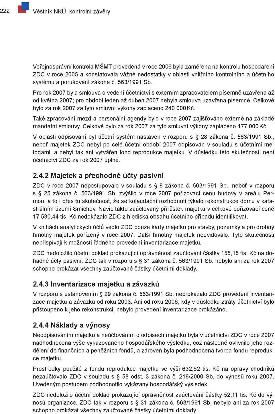 Pro rok 2007 byla smlouva o vedení účetnictví s externím zpracovatelem písemně uzavřena až od května 2007; pro období leden až duben 2007 nebyla smlouva uzavřena písemně.