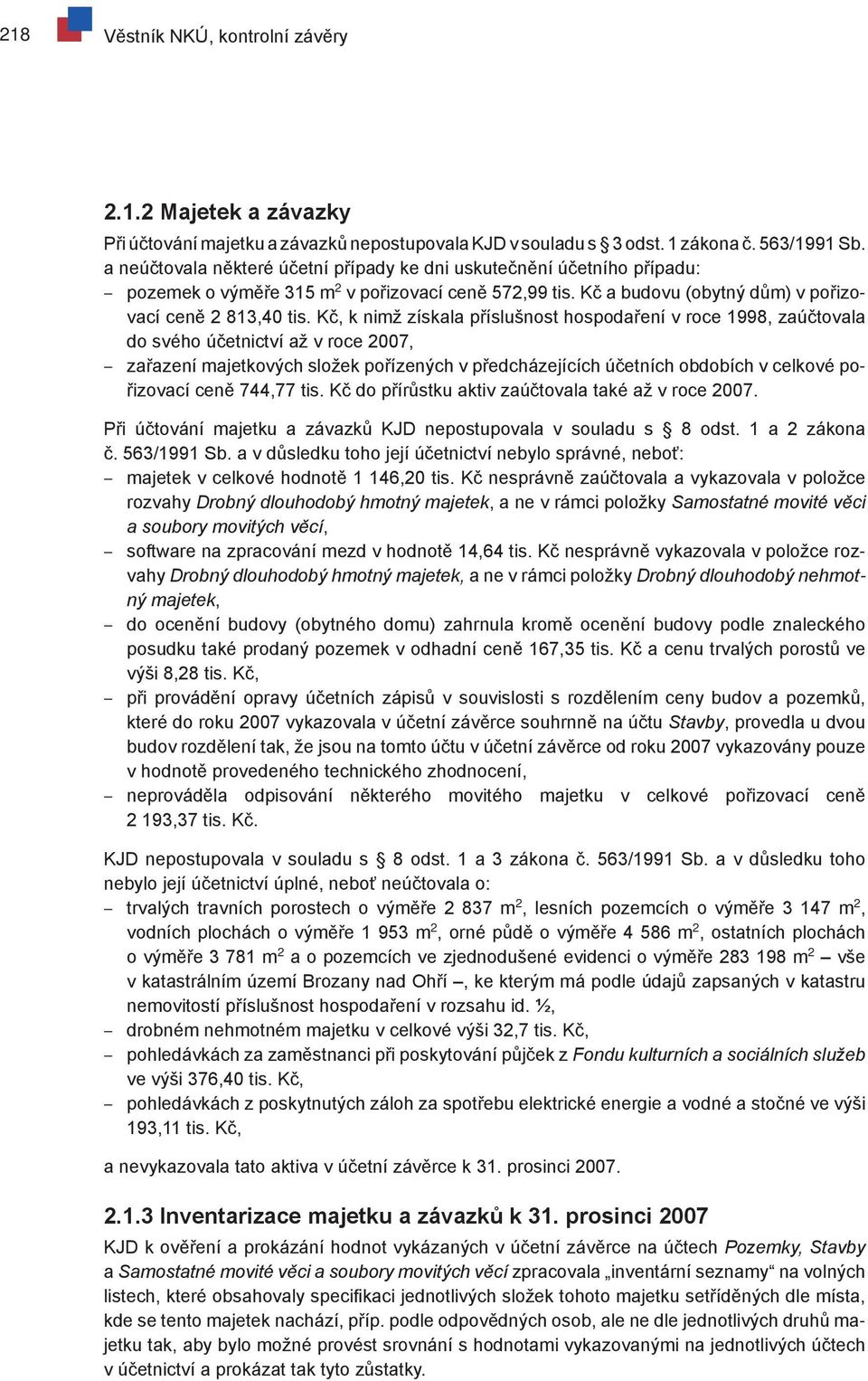 Kč, k nimž získala příslušnost hospodaření v roce 1998, zaúčtovala do svého účetnictví až v roce 2007, zařazení majetkových složek pořízených v předcházejících účetních obdobích v celkové pořizovací