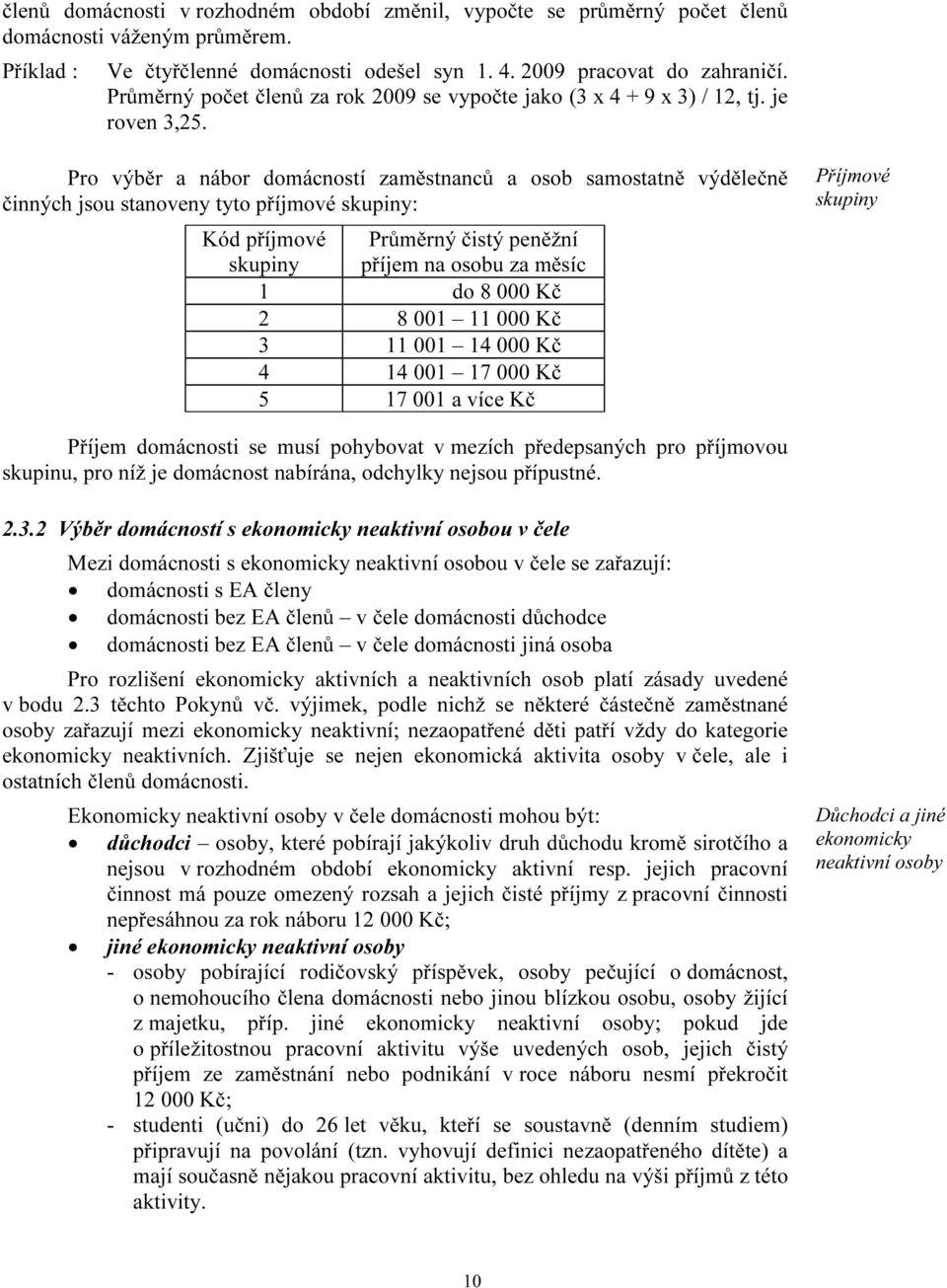 Pro výběr a domácností zaměstnanců a osob samostatně výdělečně činných jsou stanoveny tyto příjmové skupiny: Kód příjmové skupiny Průměrný čistý peněžní příjem na osobu za měsíc 1 do 8 000 Kč 2 8 001