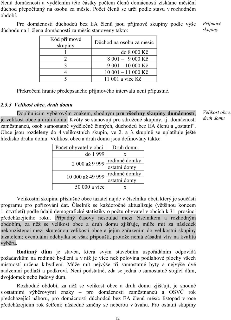 Kč 3 9 001 10 000 Kč 4 10 001 11 000 Kč 5 11 001 a více Kč i Příjmové skupiny Překročení hranic předepsaného příjmového intervalu není přípustné. 2.3.3 Velikost obce, druh domu Doplňujícím výběrovým znakem, shodným pro všechny skupiny domácností, je velikost obce a druh domu.