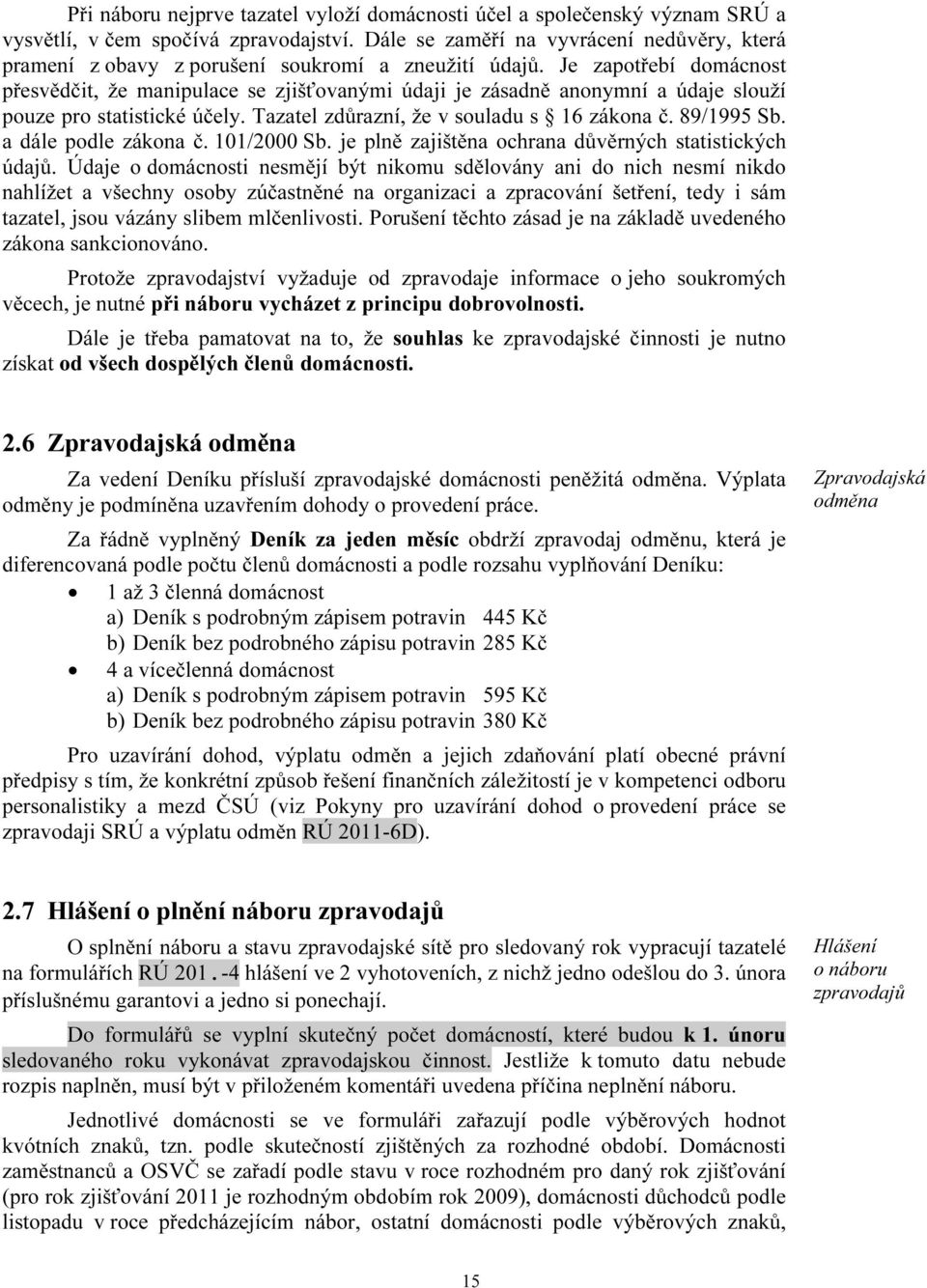 Je zapotřebí domácnost přesvědčit, že manipulace se zjišťovanými údaji je zásadně anonymní a údaje slouží pouze pro statistické účely. Tazatel zdůrazní, že v souladu s 16 zákona č. 89/1995 Sb.