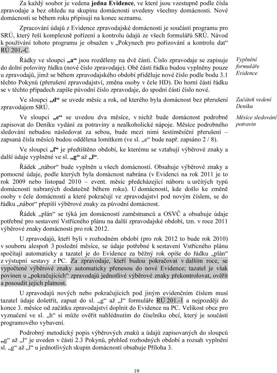 Zpracování údajů z Evidence zpravodajské domácnosti je součástí programu pro SRÚ, který řeší komplexně pořízení a kontrolu údajů ze všech formulářů SRÚ.