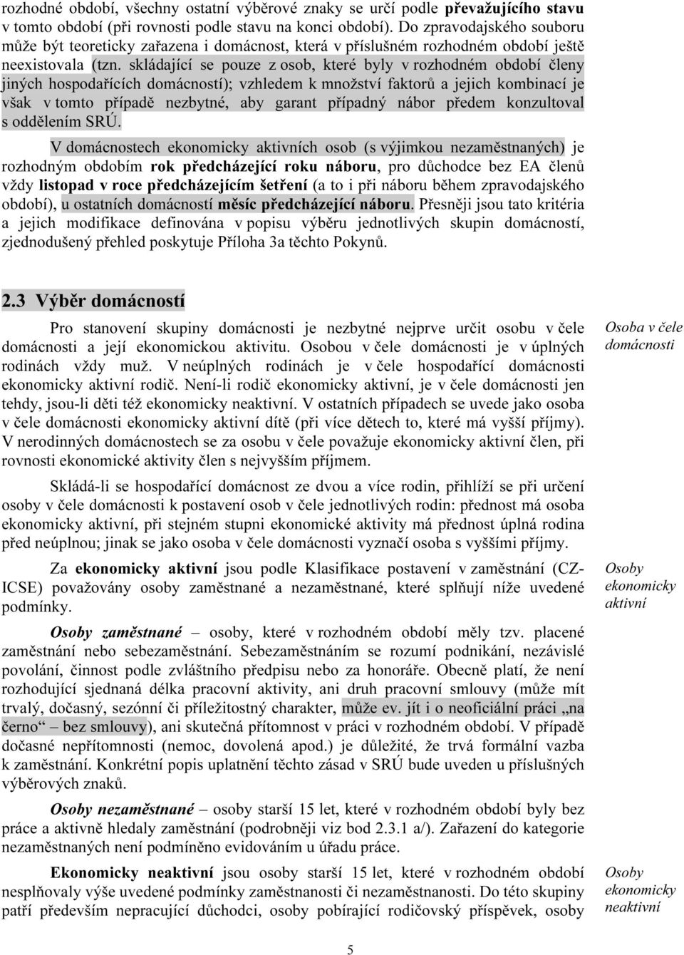 skládající se pouze z osob, které byly v rozhodném období členy jiných hospodařících domácností); vzhledem k množství faktorů a jejich kombinací je však v tomto případě nezbytné, aby garant případný