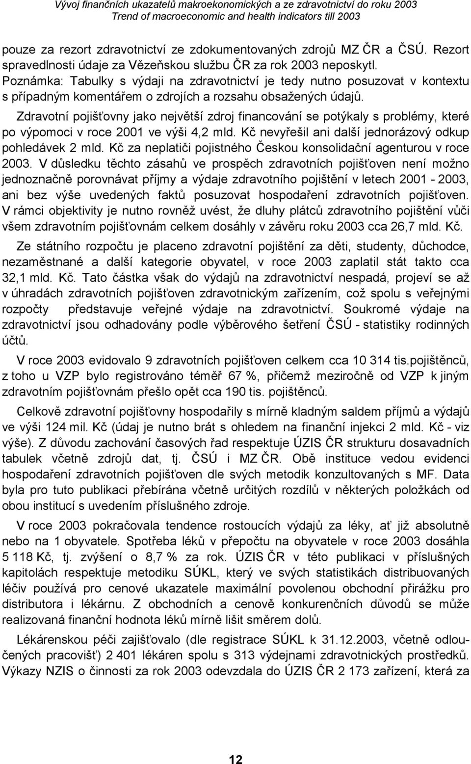 Zdravotní pojišťovny jako největší zdroj financování se potýkaly s problémy, které po výpomoci v roce 2001 ve výši 4,2 mld. Kč nevyřešil ani další jednorázový odkup pohledávek 2 mld.