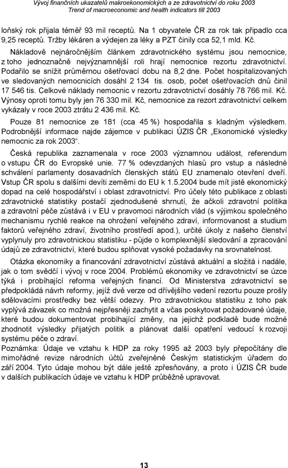 Podařilo se snížit průměrnou ošetřovací dobu na 8,2 dne. Počet hospitalizovaných ve sledovaných nemocnicích dosáhl 2 134 tis. osob, počet ošetřovacích dnů činil 17 546 tis.