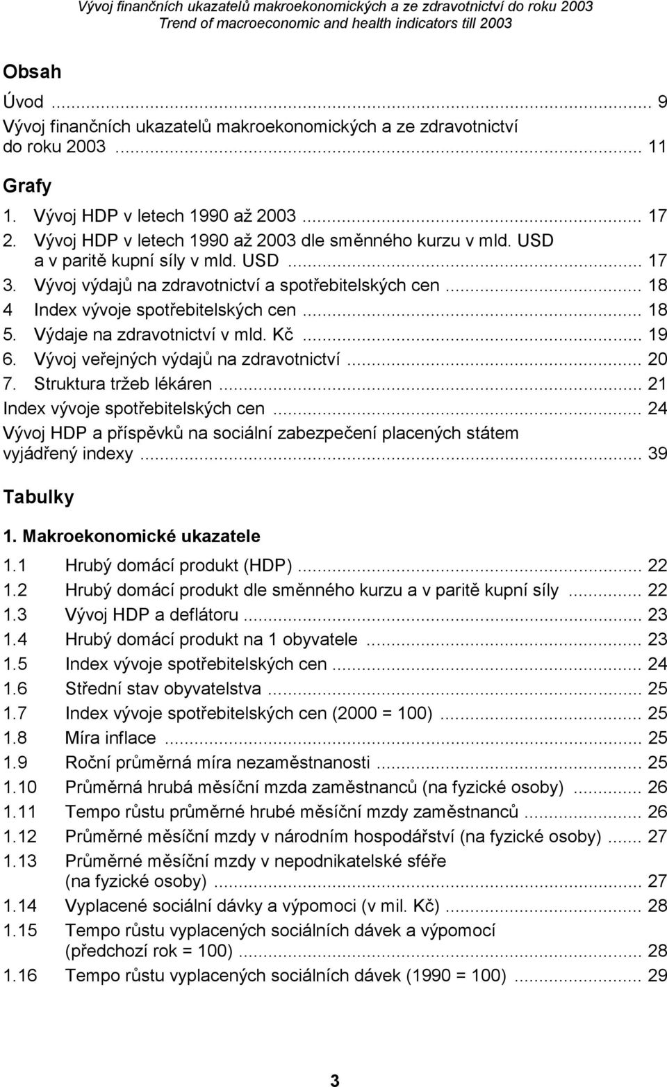 .. 18 5. Výdaje na zdravotnictví v mld. Kč... 19 6. Vývoj veřejných výdajů na zdravotnictví... 20 7. Struktura tržeb lékáren... 21 Index vývoje spotřebitelských cen.