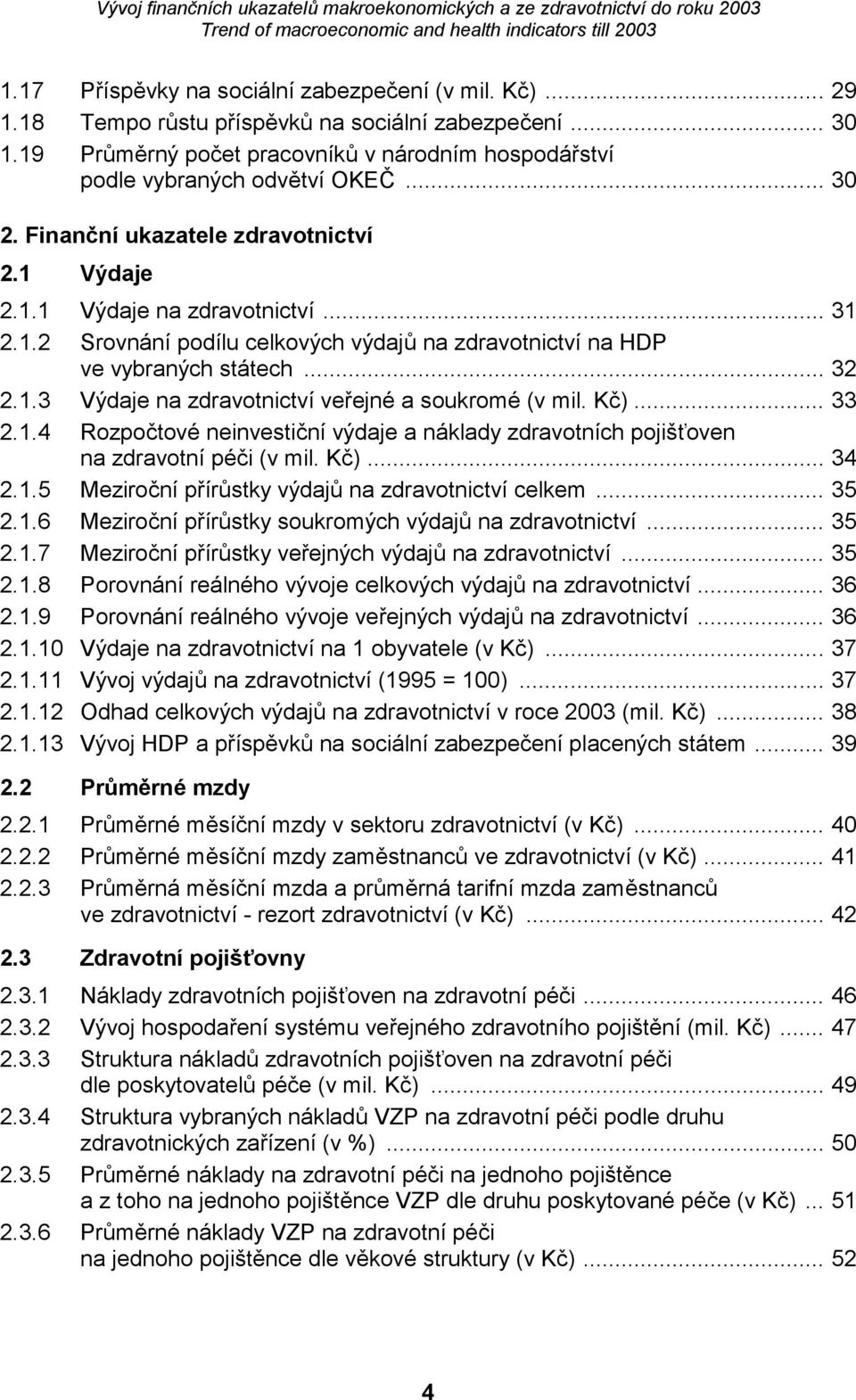 Kč)... 33 2.1.4 Rozpočtové neinvestiční výdaje a náklady zdravotních pojišťoven na zdravotní péči (v mil. Kč)... 34 2.1.5 Meziroční přírůstky výdajů na zdravotnictví celkem... 35 2.1.6 Meziroční přírůstky soukromých výdajů na zdravotnictví.