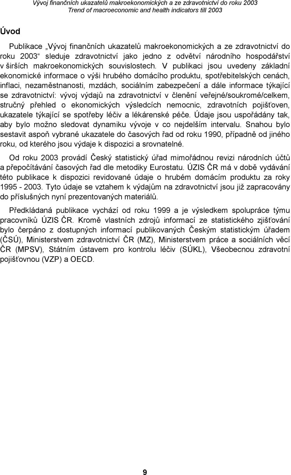 zdravotnictví: vývoj výdajů na zdravotnictví v členění veřejné/soukromé/celkem, stručný přehled o ekonomických výsledcích nemocnic, zdravotních pojišťoven, ukazatele týkající se spotřeby léčiv a