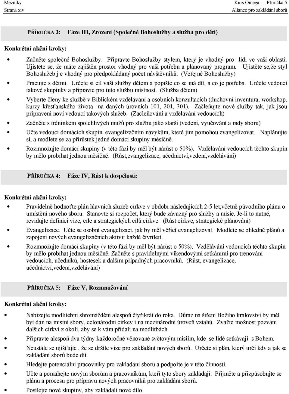 Ujistěte se,že styl Bohoslužeb j e vhodný pro předpokládaný počet návštěvníků. (Veřejné Bohoslužby) Pracujte s dětmi. Určete si cíl vaší služby dětem a popište co se má dít, a co je potřeba.