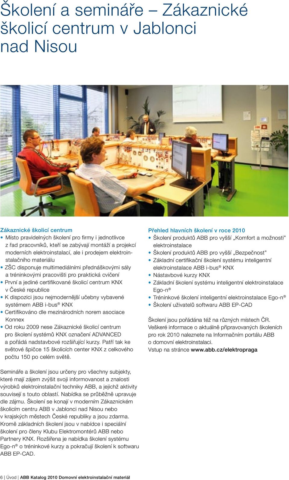 školicí centrum KNX v České republice K dispozici jsou nejmodernější učebny vybavené systémem ABB i-bus KNX Certifikováno dle mezinárodních norem asociace Konnex Od roku 2009 nese Zákaznické školicí