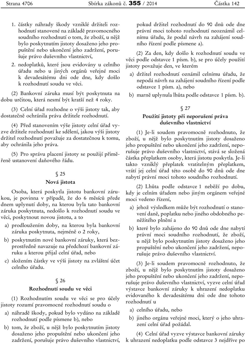 zadržení, porušuje právo duševního vlastnictví, 2. nedoplatků, které jsou evidovány u celního úřadu nebo u jiných orgánů veřejné moci k devadesátému dni ode dne, kdy došlo k rozhodnutí soudu ve věci.